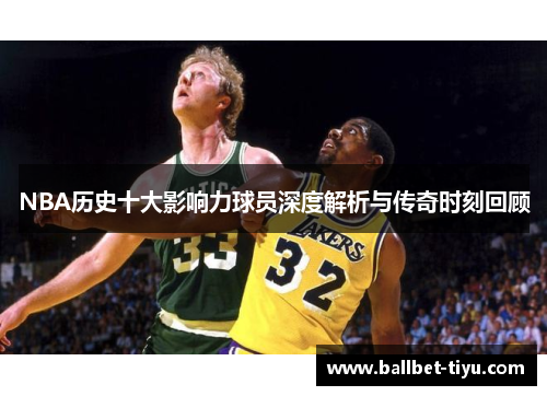 NBA历史十大影响力球员深度解析与传奇时刻回顾