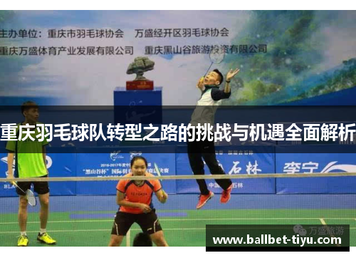 重庆羽毛球队转型之路的挑战与机遇全面解析