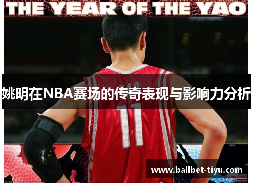 姚明在NBA赛场的传奇表现与影响力分析