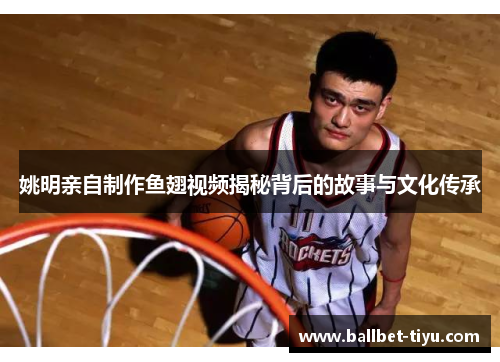 姚明亲自制作鱼翅视频揭秘背后的故事与文化传承