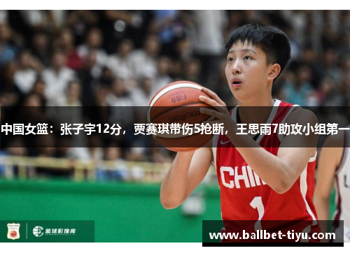 中国女篮：张子宇12分，贾赛琪带伤5抢断，王思雨7助攻小组第一