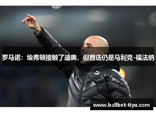 罗马诺：埃弗顿接触了迪奥，但首选仍是马利克-福法纳